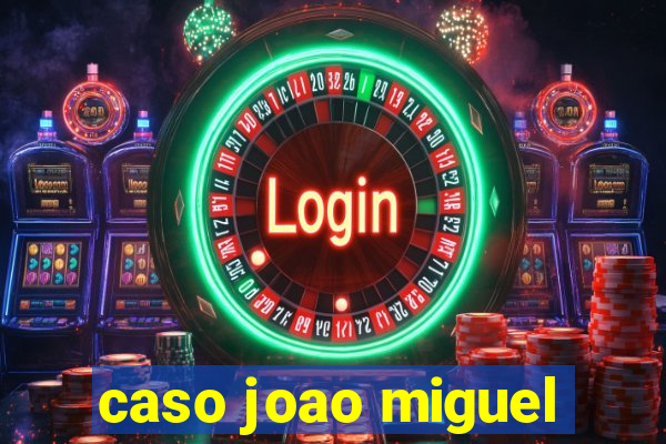 caso joao miguel